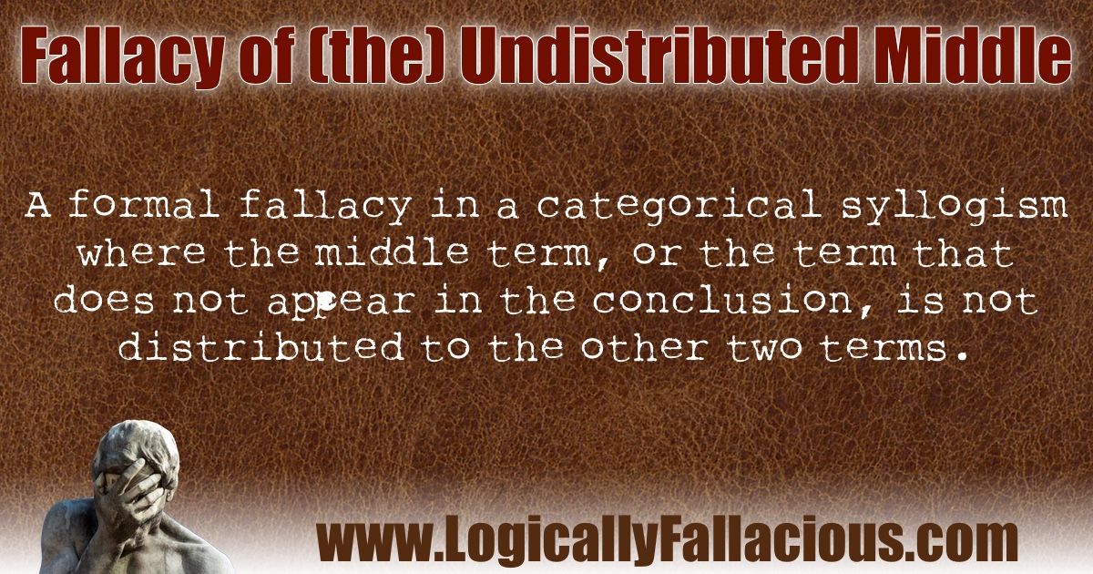 Fallacy of (the) Undistributed Middle Fallacy of (the) Undistributed Middle